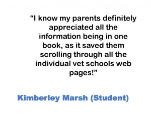 I know my parents definitely appreciated all the information being in one book, as it saved them scrolling through all the individual vet schools web pages! Kimberley Marsh (Student)
