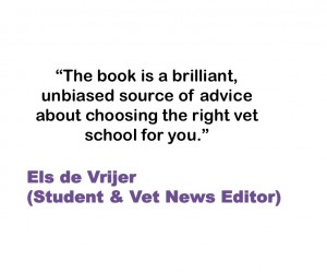 The book is a brilliant, unbiased source of advice about choosing the right vet school for you. Els de Vrijer (Student & Vet News Editor)